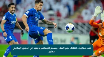 تمرد مفاجئ.. انتقال نجم الهلال يصدم الجماهير ويقود إلى الدوري البرازيلي المثير